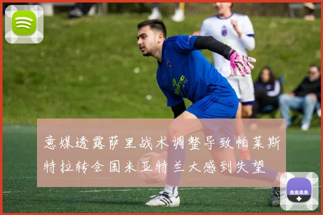 意媒透露萨里战术调整导致帕莱斯特拉转会国米亚特兰大感到失望
