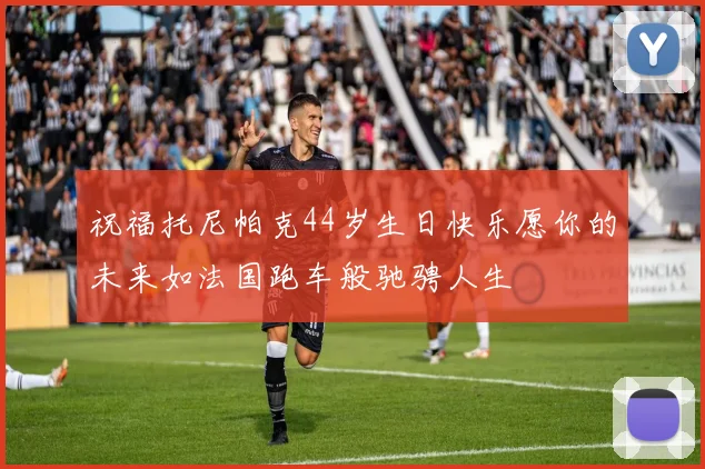 祝福托尼帕克44岁生日快乐愿你的未来如法国跑车般驰骋人生