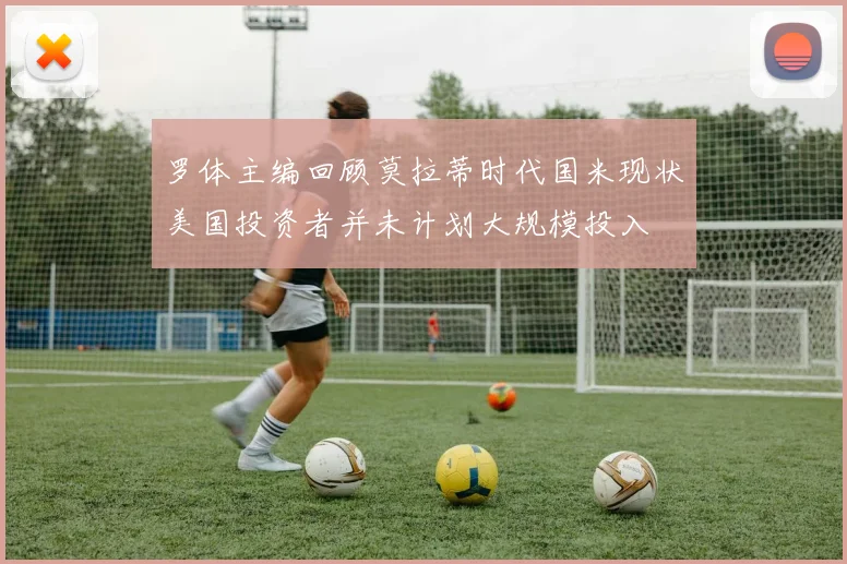 罗体主编回顾莫拉蒂时代国米现状美国投资者并未计划大规模投入