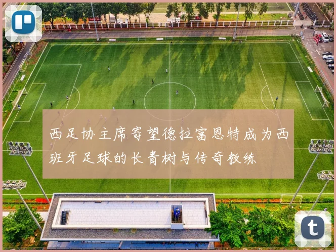 西足协主席寄望德拉富恩特成为西班牙足球的长青树与传奇教练