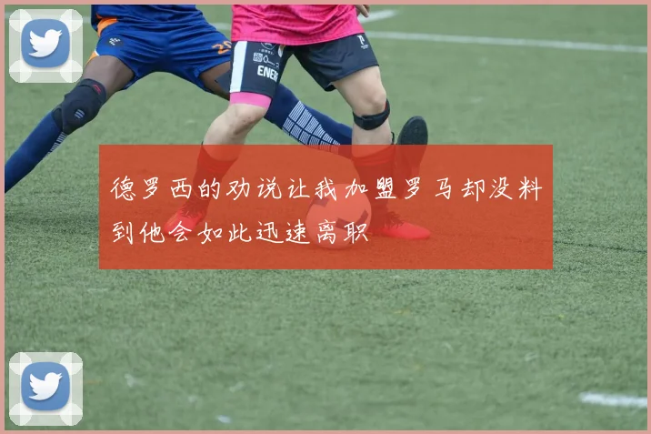 德罗西的劝说让我加盟罗马却没料到他会如此迅速离职