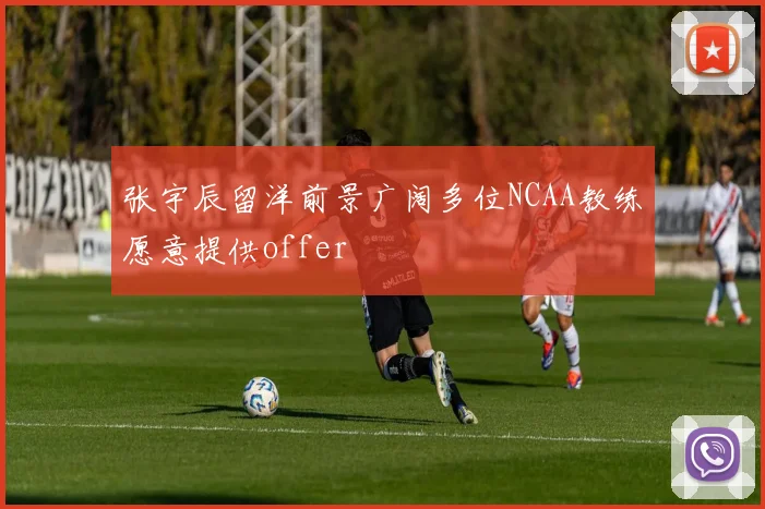 张宇辰留洋前景广阔多位NCAA教练愿意提供offer