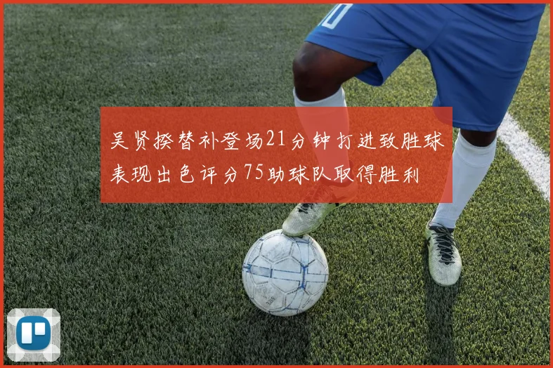 吴贤揆替补登场21分钟打进致胜球表现出色评分75助球队取得胜利