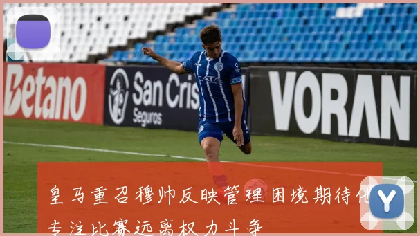 皇马重召穆帅反映管理困境期待他专注比赛远离权力斗争