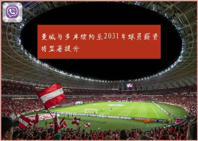 曼城与多库续约至2031年球员薪资将显著提升
