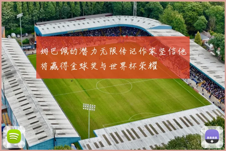 姆巴佩的潜力无限传记作家坚信他将赢得金球奖与世界杯荣耀