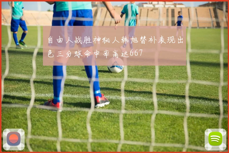 自由人战胜神秘人韩旭替补表现出色三分球命中率高达667
