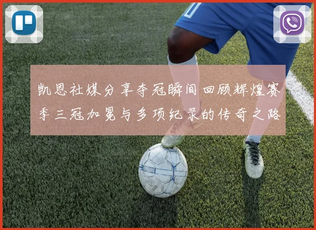 凯恩社媒分享夺冠瞬间回顾辉煌赛季三冠加冕与多项纪录的传奇之路
